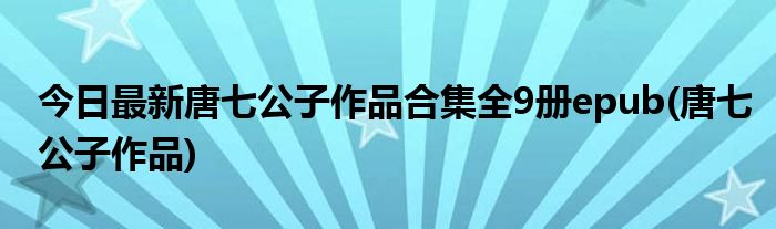 今日最新唐七公子作品合集全9册epub(唐七公子作品)