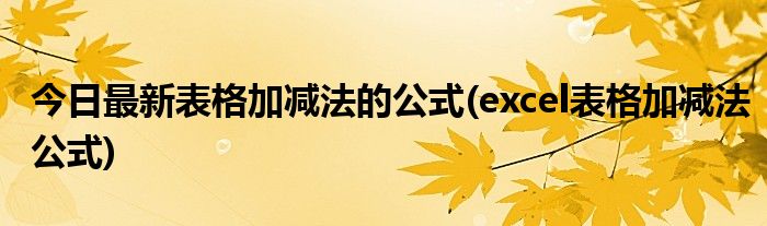 今日最新表格加减法的公式(excel表格加减法公式)