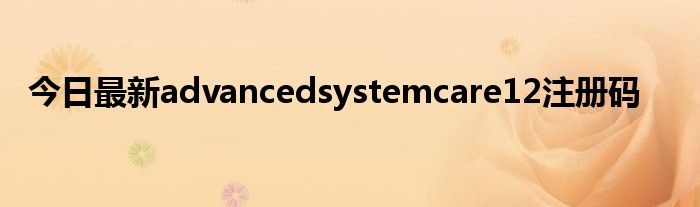 今日最新advancedsystemcare12注册码