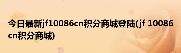 今日最新jf10086cn积分商城登陆(jf 10086 cn积分商城)