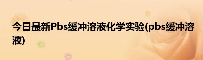 今日最新Pbs缓冲溶液化学实验(pbs缓冲溶液)