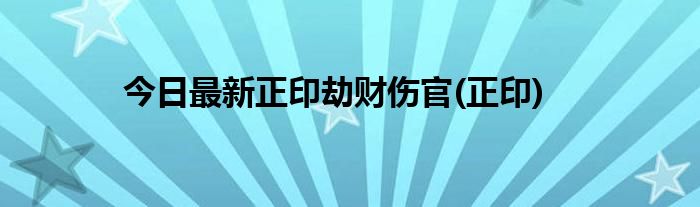 今日最新正印劫财伤官(正印)