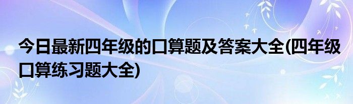 今日最新四年级的口算题及答案大全(四年级口算练习题大全)