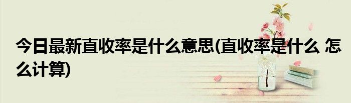 今日最新直收率是什么意思(直收率是什么 怎么计算)