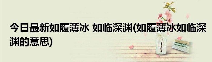 今日最新如履薄冰 如临深渊(如履薄冰如临深渊的意思)