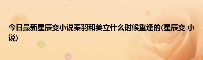 今日最新星辰变小说秦羽和姜立什么时候重逢的(星辰变 小说)