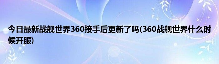 今日最新战舰世界360接手后更新了吗(360战舰世界什么时候开服)