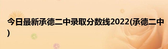 今日最新承德二中录取分数线2022(承德二中)