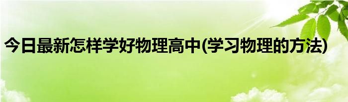 今日最新怎样学好物理高中(学习物理的方法)