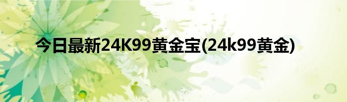 今日最新24K99黄金宝(24k99黄金)