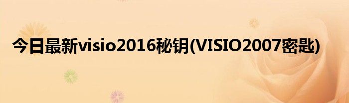 今日最新visio2016秘钥(VISIO2007密匙)