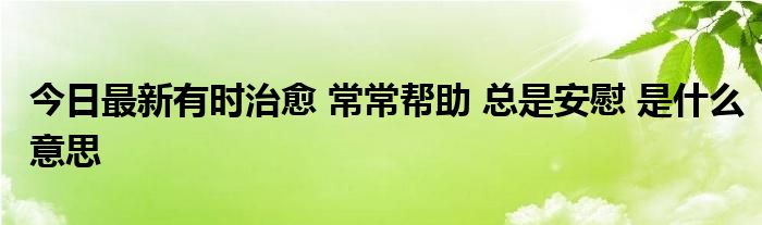 今日最新有时治愈 常常帮助 总是安慰 是什么意思