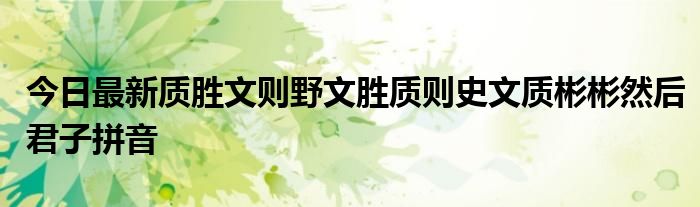 今日最新质胜文则野文胜质则史文质彬彬然后君子拼音