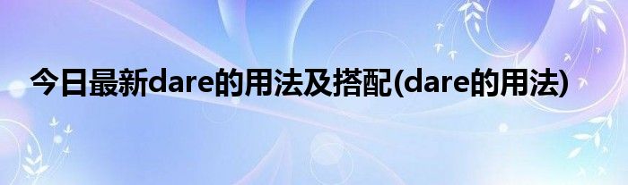 今日最新dare的用法及搭配(dare的用法)