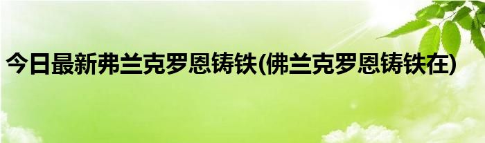 今日最新弗兰克罗恩铸铁(佛兰克罗恩铸铁在)