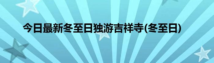 今日最新冬至日独游吉祥寺(冬至日)
