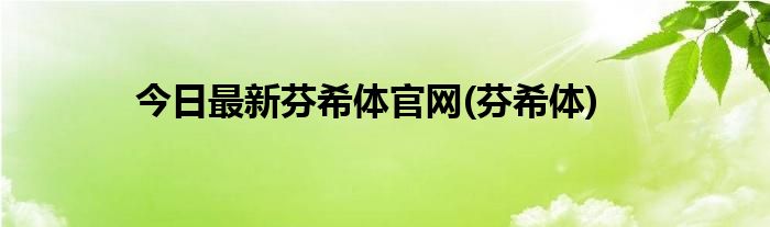今日最新芬希体官网(芬希体)
