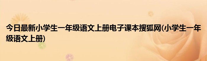 今日最新小学生一年级语文上册电子课本搜狐网(小学生一年级语文上册)