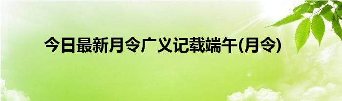 今日最新月令广义记载端午(月令)