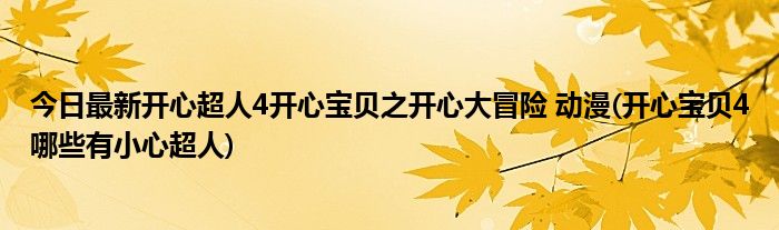 今日最新开心超人4开心宝贝之开心大冒险 动漫(开心宝贝4哪些有小心超人)