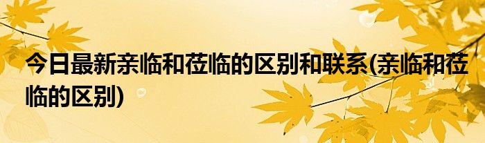 今日最新亲临和莅临的区别和联系(亲临和莅临的区别)