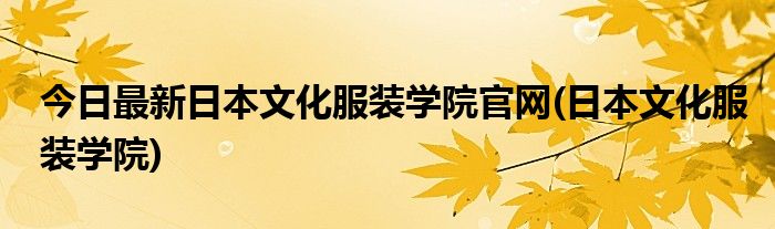 今日最新日本文化服装学院官网(日本文化服装学院)
