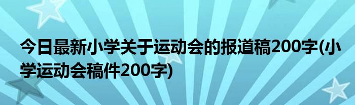 今日最新小学关于运动会的报道稿200字(小学运动会稿件200字)