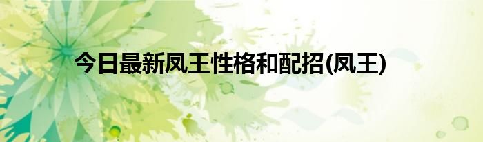 今日最新凤王性格和配招(凤王)
