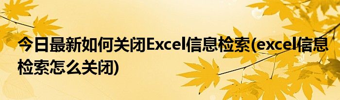 今日最新如何关闭Excel信息检索(excel信息检索怎么关闭)
