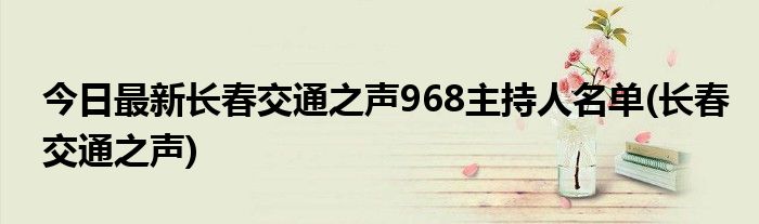 今日最新长春交通之声968主持人名单(长春交通之声)