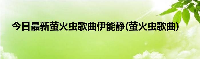 今日最新萤火虫歌曲伊能静(萤火虫歌曲)