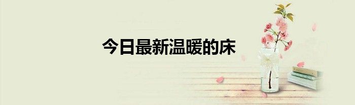 今日最新温暖的床