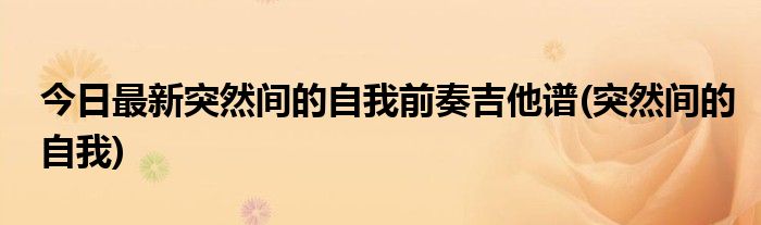 今日最新突然间的自我前奏吉他谱(突然间的自我)