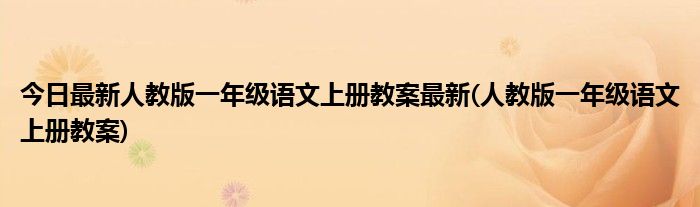 今日最新人教版一年级语文上册教案最新(人教版一年级语文上册教案)