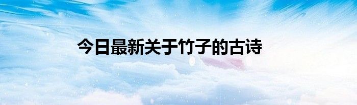 今日最新关于竹子的古诗