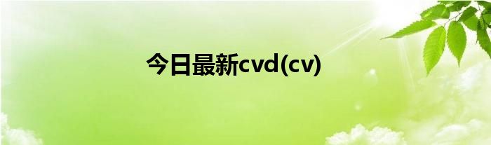 今日最新cvd(cv)