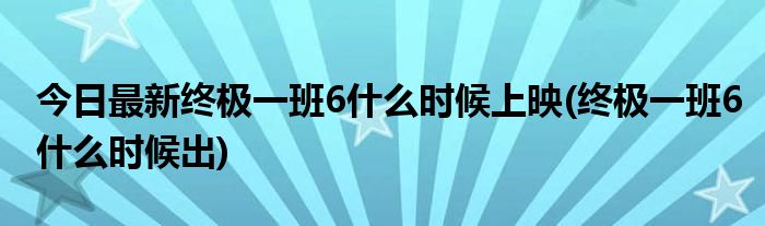 今日最新终极一班6什么时候上映(终极一班6什么时候出)