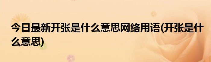 今日最新开张是什么意思网络用语(开张是什么意思)