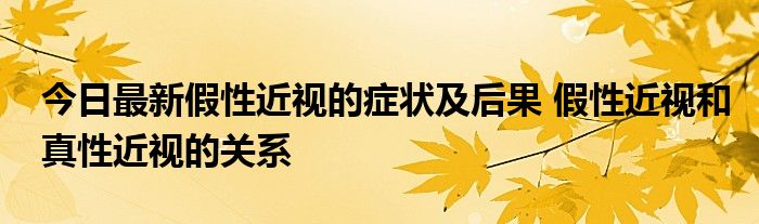 今日最新假性近视的症状及后果 假性近视和真性近视的关系