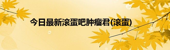 今日最新滚蛋吧肿瘤君(滚蛋)
