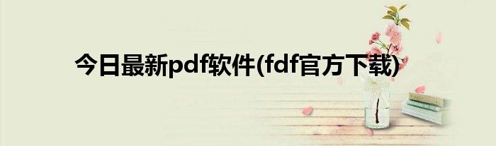 今日最新pdf软件(fdf官方下载)