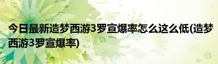今日最新造梦西游3罗宣爆率怎么这么低(造梦西游3罗宣爆率)