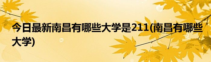 今日最新南昌有哪些大学是211(南昌有哪些大学)