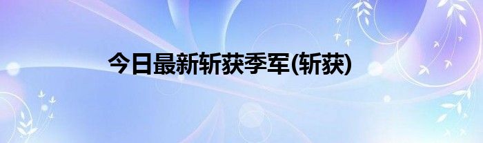 今日最新斩获季军(斩获)