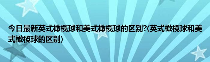今日最新英式橄榄球和美式橄榄球的区别?(英式橄榄球和美式橄榄球的区别)