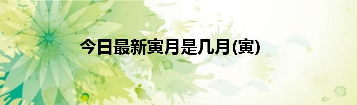 今日最新寅月是几月(寅)