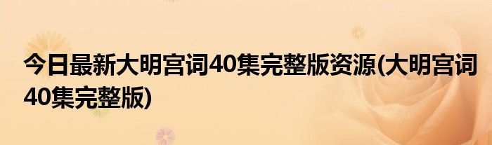 今日最新大明宫词40集完整版资源(大明宫词40集完整版)