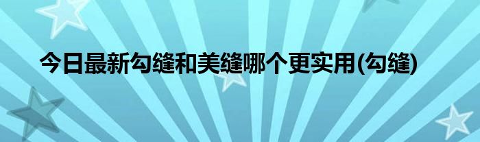 今日最新勾缝和美缝哪个更实用(勾缝)