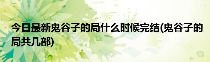 今日最新鬼谷子的局什么时候完结(鬼谷子的局共几部)