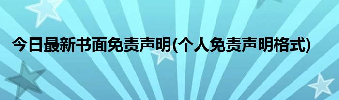 今日最新书面免责声明(个人免责声明格式)